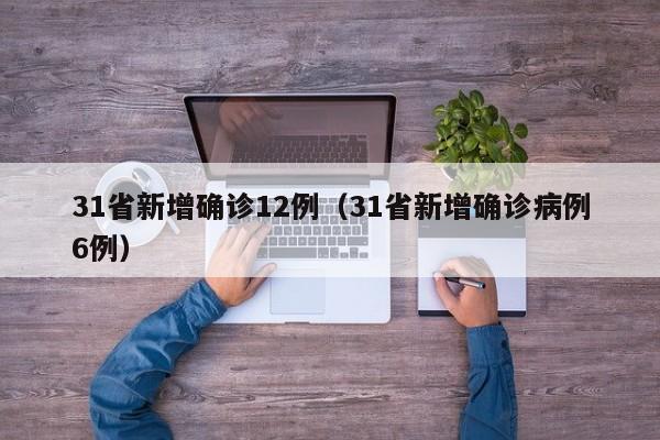 31省新增确诊12例(31省新增确诊病例6例)