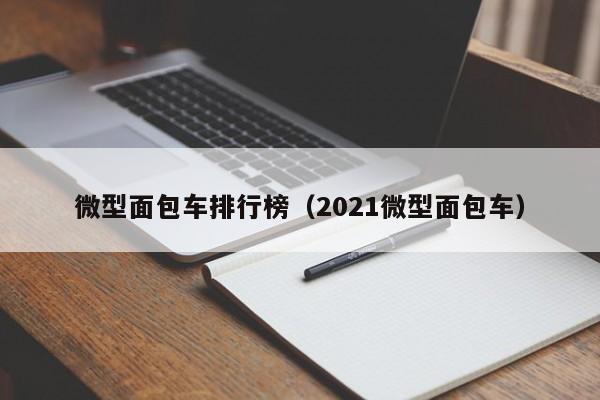 微型面包车排行榜(2021微型面包车)