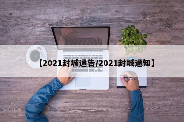 【2021封城通告/2021封城通知】