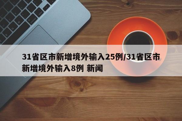 31省区市新增境外输入25例/31省区市新增境外输入8例 新闻