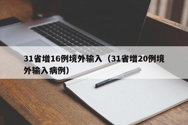 31省增16例境外输入(31省增20例境外输入病例)