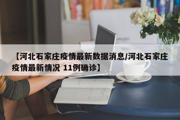 【河北石家庄疫情最新数据消息/河北石家庄疫情最新情况 11例确诊】