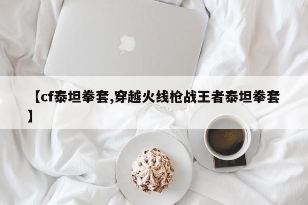 【cf泰坦拳套,穿越火线枪战王者泰坦拳套】