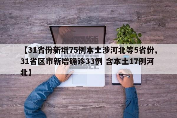 【31省份新增75例本土涉河北等5省份,31省区市新增确诊33例 含本土17例河北】