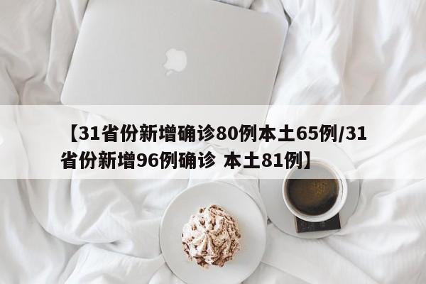 【31省份新增确诊80例本土65例/31省份新增96例确诊 本土81例】
