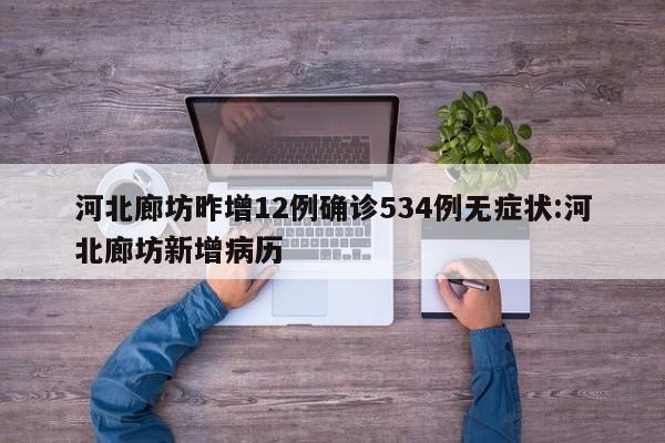河北廊坊昨增12例确诊534例无症状:河北廊坊新增病历