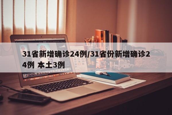 31省新增确诊24例/31省份新增确诊24例 本土3例