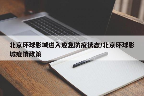 北京环球影城进入应急防疫状态/北京环球影城疫情政策
