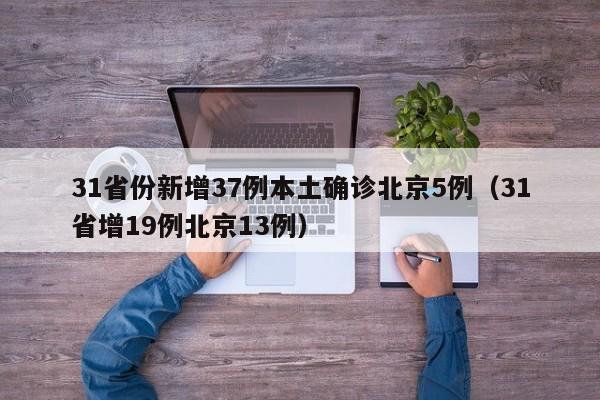 31省份新增37例本土确诊北京5例(31省增19例北京13例)