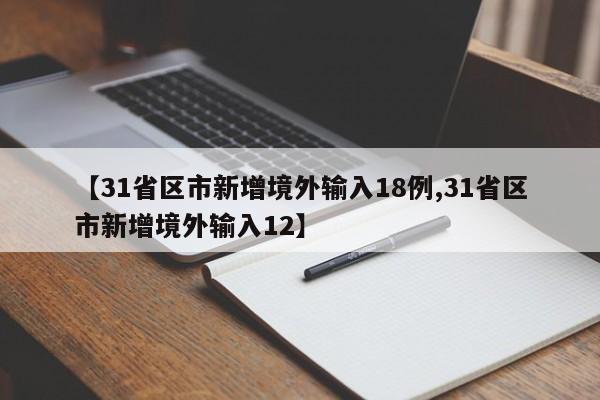 【31省区市新增境外输入18例,31省区市新增境外输入12】