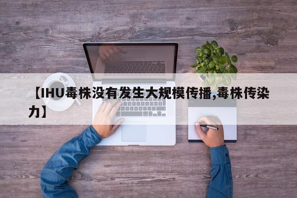 【IHU毒株没有发生大规模传播,毒株传染力】