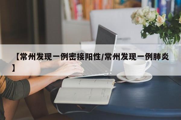【常州发现一例密接阳性/常州发现一例肺炎】