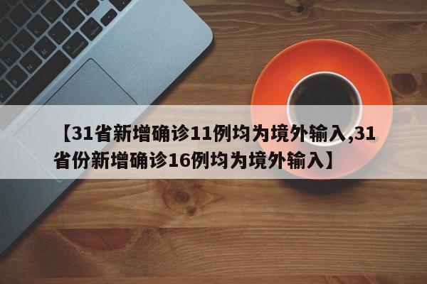 【31省新增确诊11例均为境外输入,31省份新增确诊16例均为境外输入】