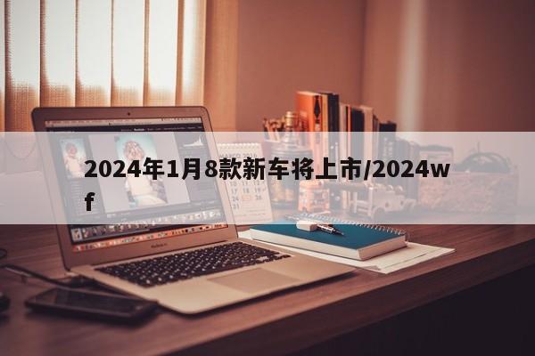2024年1月8款新车将上市/2024wf