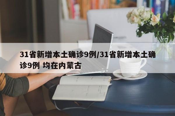 31省新增本土确诊9例/31省新增本土确诊9例 均在内蒙古