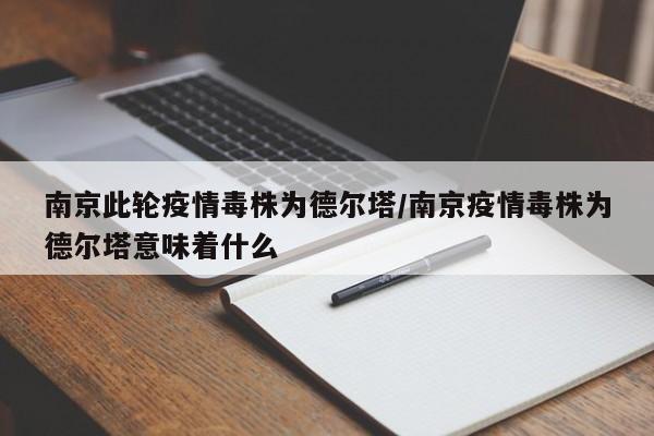 南京此轮疫情毒株为德尔塔/南京疫情毒株为德尔塔意味着什么