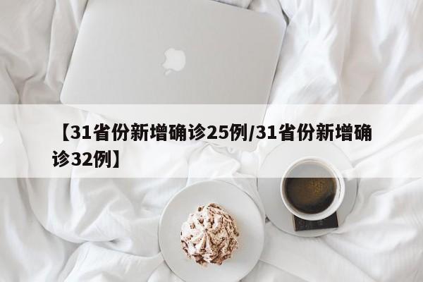 【31省份新增确诊25例/31省份新增确诊32例】