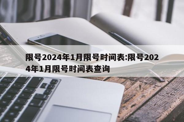 限号2024年1月限号时间表:限号2024年1月限号时间表查询
