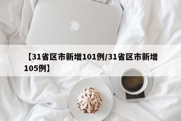 【31省区市新增101例/31省区市新增105例】
