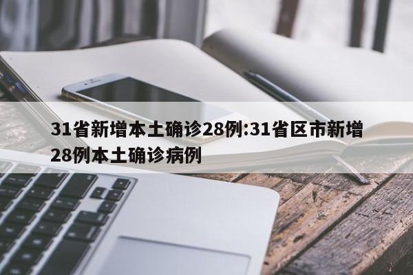 31省新增本土确诊28例:31省区市新增28例本土确诊病例