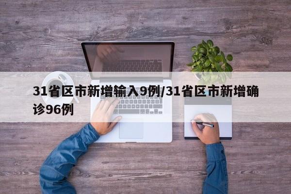 31省区市新增输入9例/31省区市新增确诊96例