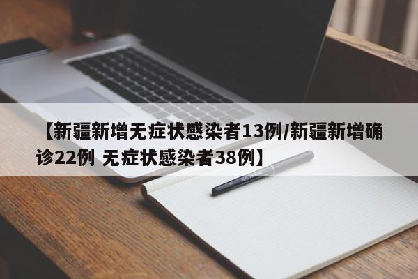 【新疆新增无症状感染者13例/新疆新增确诊22例 无症状感染者38例】