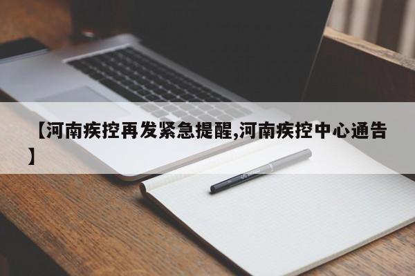 【河南疾控再发紧急提醒,河南疾控中心通告】