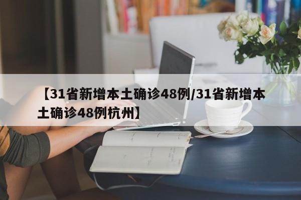 【31省新增本土确诊48例/31省新增本土确诊48例杭州】
