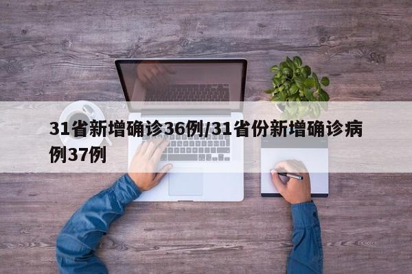 31省新增确诊36例/31省份新增确诊病例37例