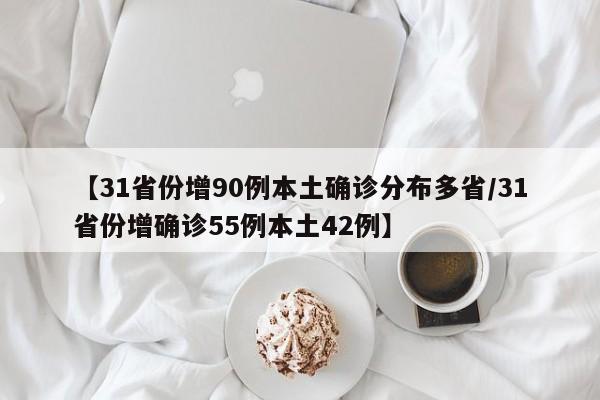 【31省份增90例本土确诊分布多省/31省份增确诊55例本土42例】