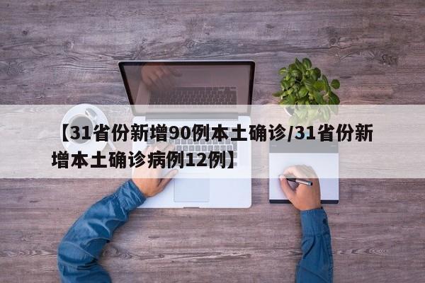 【31省份新增90例本土确诊/31省份新增本土确诊病例12例】