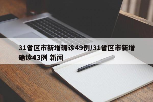 31省区市新增确诊49例/31省区市新增确诊43例 新闻