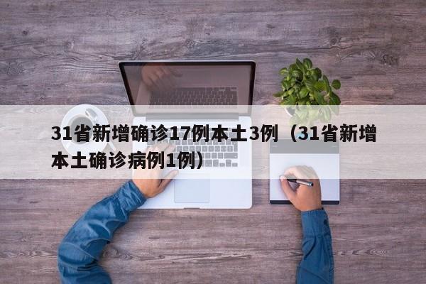 31省新增确诊17例本土3例(31省新增本土确诊病例1例)