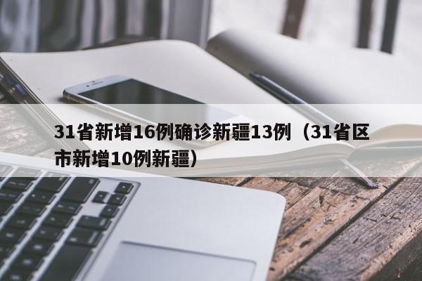 31省新增16例确诊新疆13例(31省区市新增10例新疆)