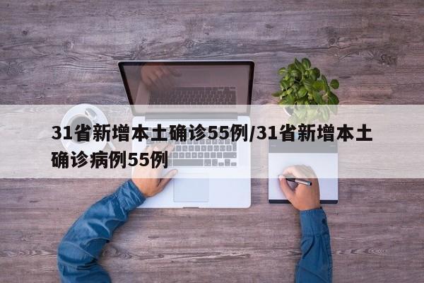 31省新增本土确诊55例/31省新增本土确诊病例55例