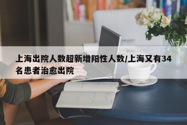 上海出院人数超新增阳性人数/上海又有34名患者治愈出院