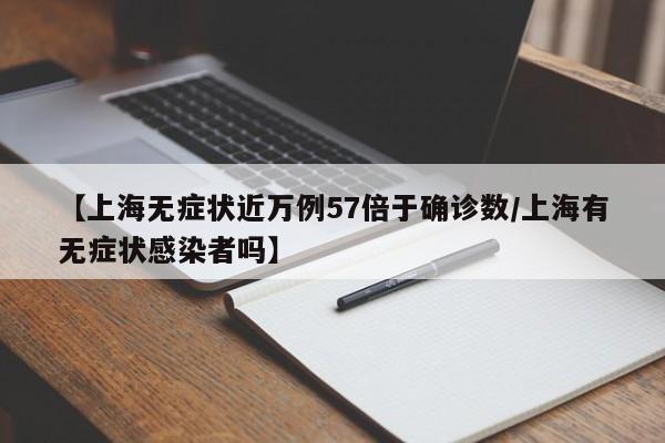 【上海无症状近万例57倍于确诊数/上海有无症状感染者吗】