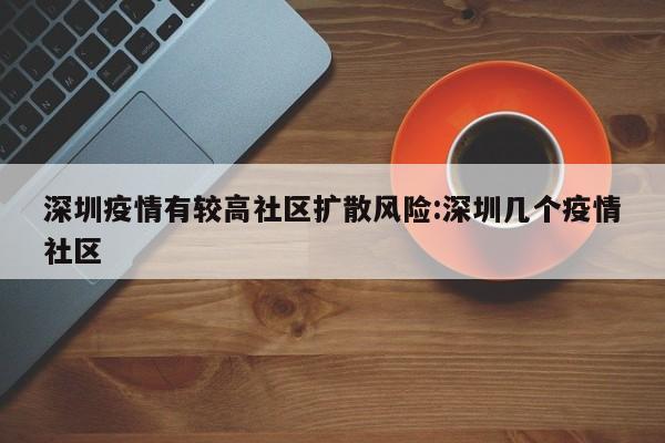 深圳疫情有较高社区扩散风险:深圳几个疫情社区
