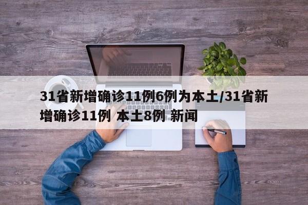 31省新增确诊11例6例为本土/31省新增确诊11例 本土8例 新闻