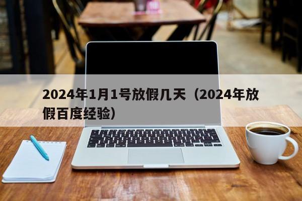 2024年1月1号放假几天(2024年放假百度经验)