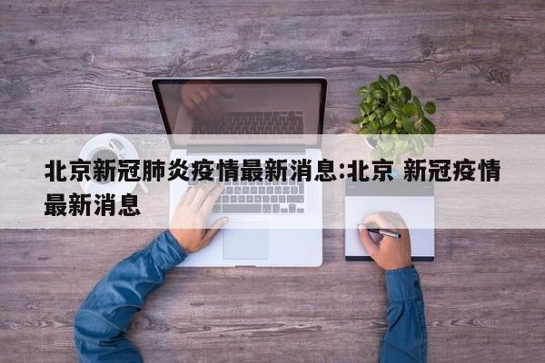 北京新冠肺炎疫情最新消息:北京 新冠疫情最新消息