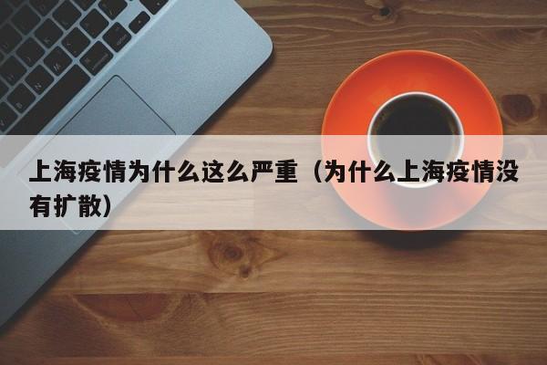 上海疫情为什么这么严重(为什么上海疫情没有扩散)